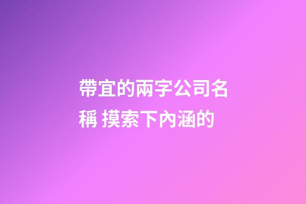 帶宜的兩字公司名稱 摸索下內涵的-第1張-公司起名-玄機派